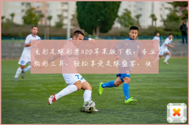 竞彩足球彩票app苹果版下载，专业购彩工具，轻松享受足球盛宴，快来体验
