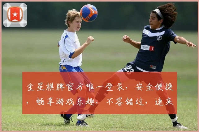 金星棋牌官方唯一登录，安全便捷，畅享游戏乐趣，不容错过，速来体验