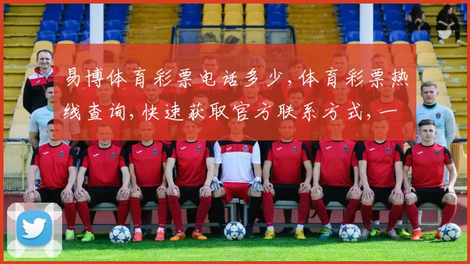 易博体育彩票电话多少,体育彩票热线查询,快速获取官方联系方式,一触即达