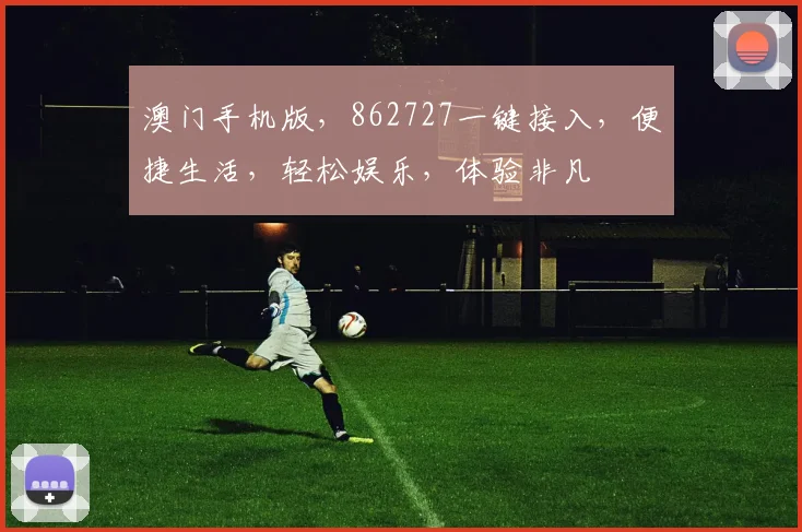 澳门手机版，862727一键接入，便捷生活，轻松娱乐，体验非凡